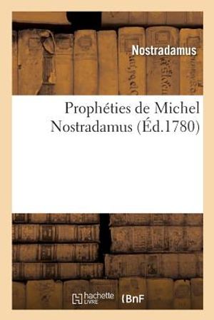 Proph&eacute;ties de Michel Nostradamus, Dont Il Y En a Trois Cens Qui n'Ont Jamais &Eacute;t&eacute; Imprim&eacute;es: Trouv&eacute;es En Une Biblioth&egrave;que Laiss&eacute;e Par l'Autheur. Nouvel image number 0