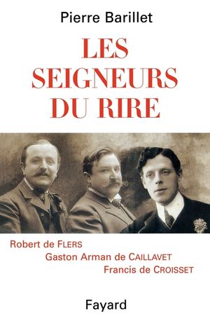 Les Seigneurs Du Rire: Robert de Flers, Gaston de Caillavet, Francis de Croisset image number 0