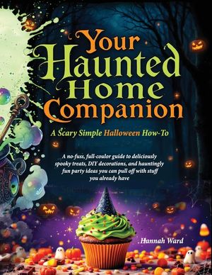 Your Haunted Home Companion, a Scary Simple Halloween How-To: A no-fuss, full-coulor guide to deliciously spooky treats, DIY decorations, and haunting image number 0