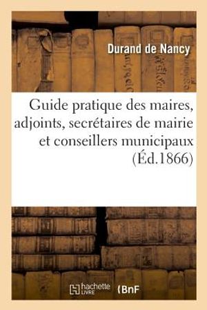 Guide Pratique Des Maires, Des Adjoints, Des Secr&eacute;taires de Mairie Et Des Conseillers Municipaux image number 0