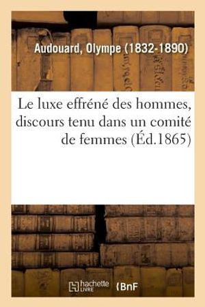 Le luxe effr&eacute;n&eacute; des hommes, discours tenu dans un comit&eacute; de femmes image number 0