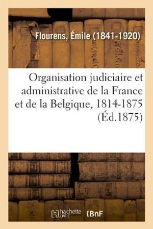 Organisation Judiciaire Et Administrative de la France Et de la Belgique, 1814-1875 image number 0
