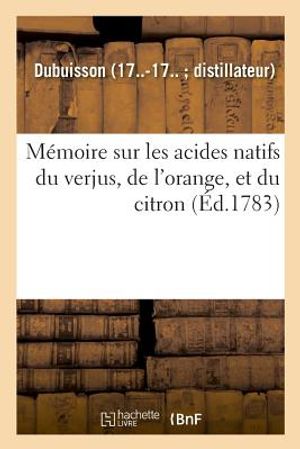 M&eacute;moire Sur Les Acides Natifs Du Verjus, de l'Orange, Et Du Citron: de la Respiration, La Digestion, Des &Eacute;vacuations, La Circulation Du Sang, La Sensi image number 0
