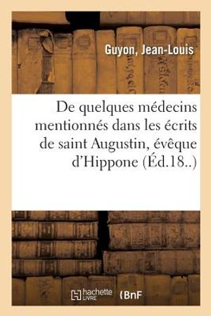 de Quelques M&eacute;decins Mentionn&eacute;s Dans Les &Eacute;crits de Saint Augustin, &Eacute;v&ecirc;que d'Hippone image number 0