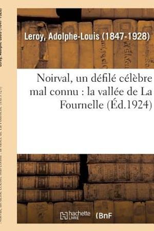 Noirval, Un D&eacute;fil&eacute; C&eacute;l&egrave;bre Mal Connu: La Vall&eacute;e de la Fournelle, Quatre-Champs: &Eacute;tude de G&eacute;ographie, de Toponymie Et d'Histoire, Par L. Leroy, ... image number 0
