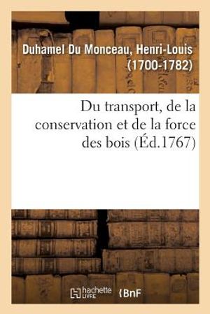 Du Transport, de la Conservation Et de la Force Des Bois: Ou l'On Trouvera Des Moyens d'Attendrir Les Bois, de Leur Donner Diverses Courbures image number 0