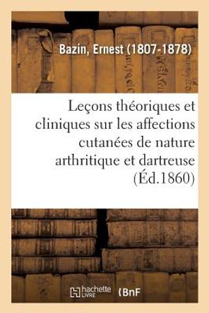 Le&ccedil;ons Th&eacute;oriques Et Cliniques Sur Les Affections Cutan&eacute;es de Nature Arthritique Et Dartreuse: En Elles-M&ecirc;me Et Dans Leurs Rapports Avec Les &Eacute;ruptions image number 0