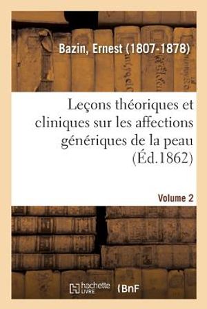 Le&ccedil;ons Th&eacute;oriques Et Cliniques Sur Les Affections G&eacute;n&eacute;riques de la Peau. Volume 2 image number 0