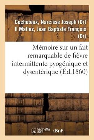 M&eacute;moire Sur Un Fait Remarquable de Fi&egrave;vre Intermittente Pyog&eacute;nique Et Dysent&eacute;rique: Candidature Au Titre de Membre Correspondant de la Soci&eacute;t&eacute; de M&eacute;de image number 0
