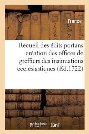 Recueil Des &Eacute;dits Portans Cr&eacute;ation Des Offices de Greffiers Des Insinuations Eccl&eacute;siastiques: Et Des Domaines Des Gens de Main-Morte Et de Controlleur image number 0