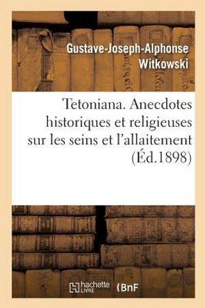 Tetoniana. Anecdotes Historiques Et Religieuses Sur Les Seins Et l'Allaitement: Comprenant l'Histoire Du D&eacute;colletage Et Du Corset image number 0