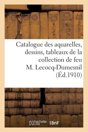 Catalogue Des Aquarelles, Dessins Par Anastasi, Baron, Berch&egrave;re, Tableaux: de la Collection de Feu M. Lecocq-Dumesnil image number 0