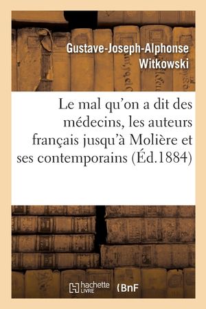 Le Mal Qu'on a Dit Des M&eacute;decins, Les Auteurs Fran&ccedil;ais Jusqu'&agrave; Moli&egrave;re Et Ses Contemporains image number 0