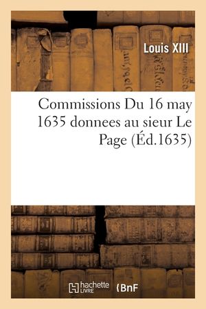 Commissions Du 16 May 1635 Donnees Au Sieur Le Page, Pour Faire Le Recouvrement, Recepte: Et Payement &Egrave;s Ann&eacute;es 1634 Et 1635, Des Deniers Pour La Sold image number 0