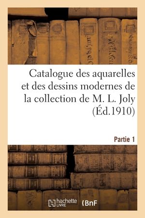 Catalogue Des Aquarelles Et Des Dessins Modernes de la Collection de M. L. Joly. Partie 1 image number 0
