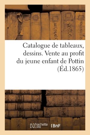Catalogue Des Tableaux, Dessins Et Objets d'Art Offerts Par de Nombreux Artistes: Vente Au Profit Du Jeune Enfant de Pottin, Artiste Peintre D&eacute;c&eacute;d&eacute; image number 0