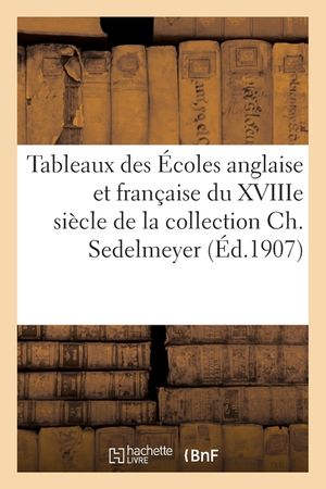 Tableaux Des &Eacute;coles Anglaise Et Fran&ccedil;aise Du Xviiie Si&egrave;cle de la Collection Ch. Sedelmeyer image number 0