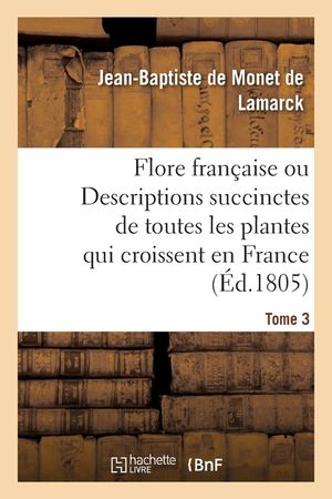 Flore Francaise. Tome 3: Ou Descriptions Succinctes de Toutes Les Plantes Qui Croissent Naturellement En France image number 0