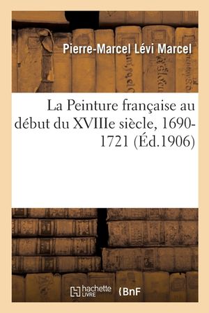 La Peinture Fran&ccedil;aise Au D&eacute;but Du Xviiie Si&egrave;cle, 1690-1721 image number 0
