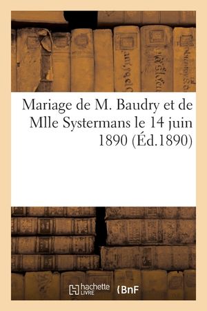 Mariage de M. Marie-Joseph Fr&eacute;d&eacute;ric-Bernard Baudry Et de Mlle Marie Emilie-Gabrielle Systermans: Le 14 Juin 1890 image number 0