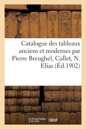 Catalogue Des Tableaux Anciens Et Modernes Par Pierre Breughel, Callet, N. Elias image number 0