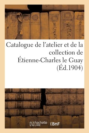 Catalogue d'Aquarelles, Dessins, Gouaches, Miniatures de l'Atelier: Et de la Collection de &Eacute;tienne-Charles Le Guay image number 0