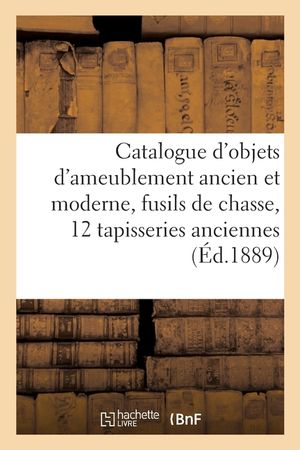 Catalogue d'Objets d'Ameublement Ancien Et Moderne, Fusils de Chasse, 12 Tapisseries Anciennes image number 0