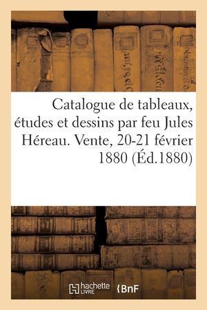 Catalogue de Tableaux, &Eacute;tudes Et Dessins Par Feu Jules H&eacute;reau. Vente, 20-21 F&eacute;vrier 1880 image number 0