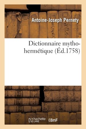 Dictionnaire Mytho-Herm&eacute;tique: All&eacute;gories Des Po&egrave;tes, M&eacute;taphores, &Eacute;nigmes Et Termes Barbares Des Philosophes Herm&eacute;tiques Expliqu&eacute;s image number 0