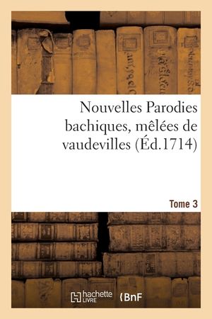 Nouvelles Parodies Bachiques, M&ecirc;l&eacute;es de Vaudevilles Ou Rondes de Table. Tome 3 image number 0