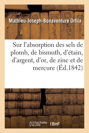 M&eacute;moire Sur l'Absorption Des Sels de Plomb, de Bismuth, d'&Eacute;tain, d'Argent, d'Or, de Zinc: Et de Mercure image number 0
