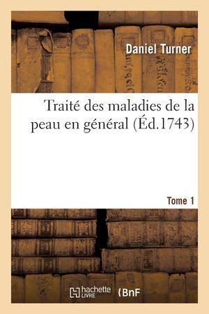 Trait&eacute; Des Maladies de la Peau En G&eacute;n&eacute;ral. Tome 1 image number 0