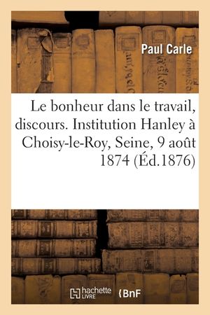 Le Bonheur Dans Le Travail, Discours: Distribution Des Prix de l'Institution Hanley, Choisy-Le-Roy, Seine, 9 Ao&ucirc;t 1874 image number 0