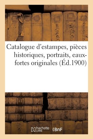 Catalogue d'Estampes Anciennes Et Modernes, Pi&egrave;ces Historiques, Portraits: Eaux-Fortes Originales Anciennes Et Modernes image number 0