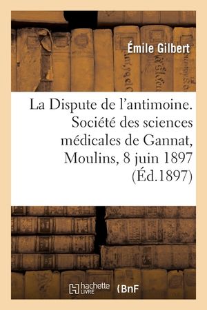 La Dispute de l'Antimoine. Soci&eacute;t&eacute; Des Sciences M&eacute;dicales de Gannat, Moulins, 8 Juin 1897 image number 0