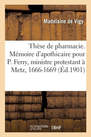Th&egrave;se de Pharmacie. M&eacute;moire d'Apothicaire Pour Paul Ferry, Ministre Protestant &Agrave; Metz, 1666-1669: Metz, 1677 image number 0