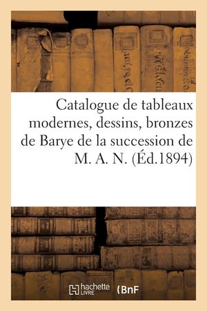 Catalogue de Tableaux Modernes Par Bonvin, Boudin, Cals, Dessins, Bronzes de Barye: de la Succession de M. A. N. image number 0