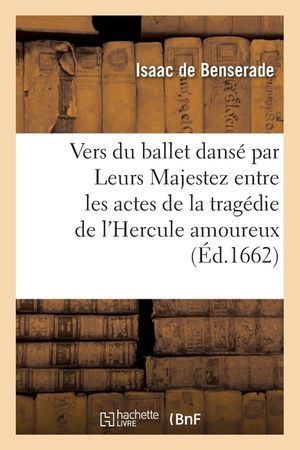 Vers Du Ballet Royal Dans&eacute; Par Leurs Majestez Entre Les Actes de la Trag&eacute;die de l'Hercule Amoureux: Avec La Traduction Du Prologue Et Des Argumens de image number 0