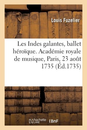 Les Indes Galantes, Ballet H&eacute;ro&iuml;que. Acad&eacute;mie Royale de Musique, Paris, 23 Ao&ucirc;t 1735 image number 0