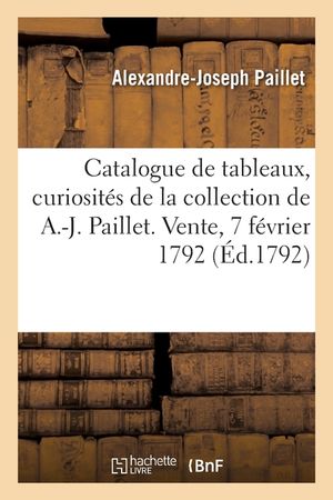 Catalogue de Tableaux de Ma&icirc;tres Flamands Et Hollandois, Gouaches Et Curiosit&eacute;s: de la Collection de A.-J. Paillet. Vente, 7 F&eacute;vrier 1792 image number 0