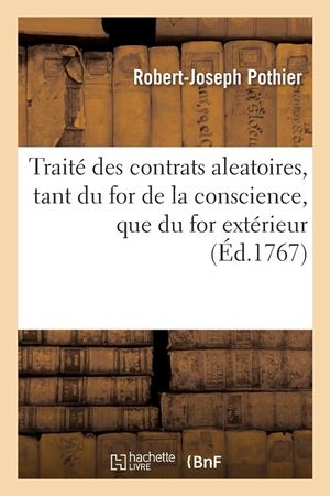 Trait&eacute; Des Contrats Aleatoires, Selon Les Regles Tant Du for de la Conscience, Que Du for Ext&eacute;rieur image number 0