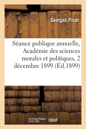 S&eacute;ance Publique Annuelle, Acad&eacute;mie Des Sciences Morales Et Politiques, 2 D&eacute;cembre 1899 image number 0