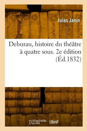 Deburau, histoire du th&eacute;&acirc;tre &agrave; quatre sous. 2e &eacute;dition image number 0