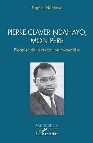 Pierre-Claver Ndahayo, mon p&egrave;re: Pionnier de la r&eacute;volution rwandaise image number 0