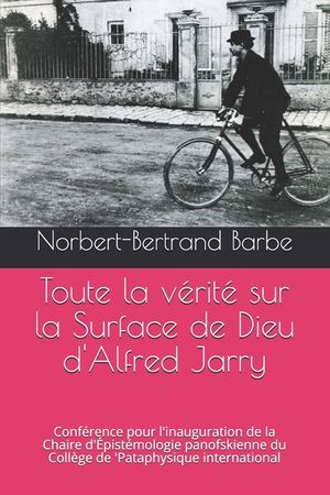 Toute la v&eacute;rit&eacute; sur la Surface de Dieu d'Alfred Jarry: Conf&eacute;rence pour l'inauguration de la Chaire d'&Eacute;pist&eacute;mologie panofskienne du Coll&egrave;ge de 'Pataphy image number 0