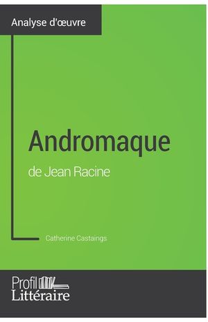 Andromaque de Jean Racine (Analyse approfondie): Approfondissez votre lecture des oeuvres classiques et modernes avec Profil-Litteraire.fr image number 0