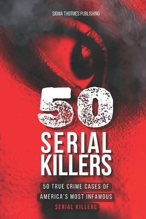 50 Serial Killers: True Crime Cases of North America's Most Infamous Serial Killers: Encyclopedia of Serial Killers image number 0