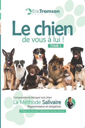 Le chien, de vous &agrave; lui !: Tome 1: Comprendre et &eacute;duquer son chien avec la m&eacute;thode salivaire - R&eacute;glementation et obligations (Nouvelle &eacute;dition) image number 0
