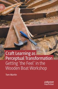 Craft Learning as Perceptual Transformation: Getting 'The Feel' in the Wooden Boat Workshop