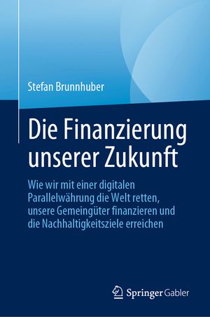 Die Finanzierung Unserer Zukunft: Wie Wir Mit Einer Digitalen Parallelw&auml;hrung Die Welt Retten, Unsere Gemeing&uuml;ter Finanzieren Und Die Nachhaltigkeitsz image number 0